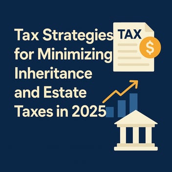 Tax Strategies for Minimizing Inheritance and Estate Taxes in 2025