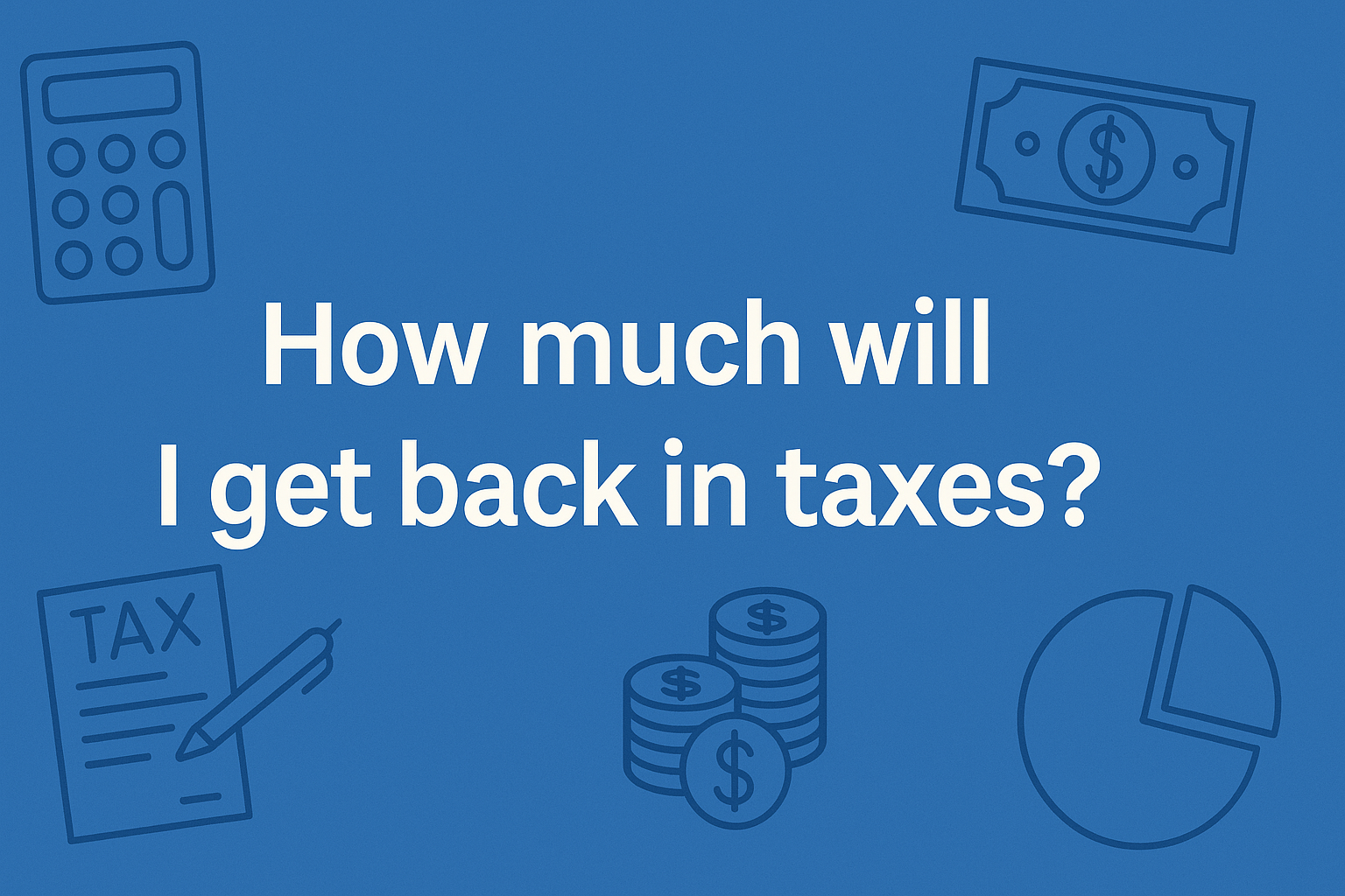 How Much Will I Get Back in Taxes?